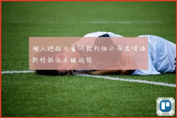 湖人迎战火箭G6裁判组公布名哨福斯特执法关键战役