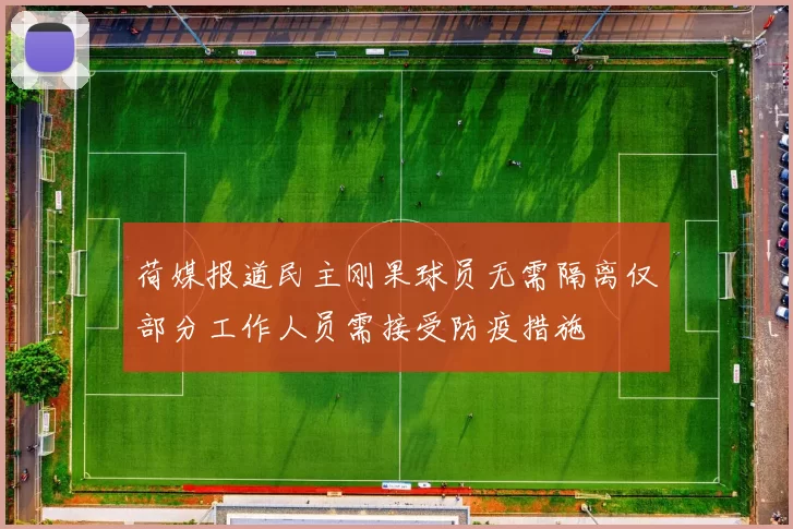 荷媒报道民主刚果球员无需隔离仅部分工作人员需接受防疫措施
